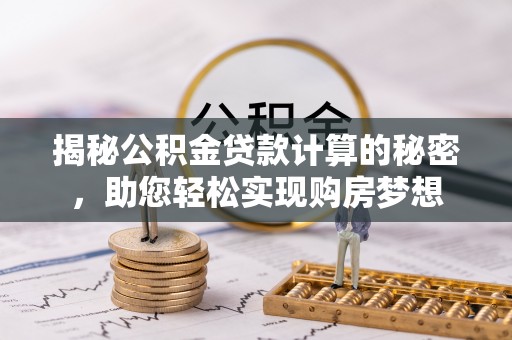 盈江揭秘公积金贷款计算的秘密，助您轻松实现购房梦想