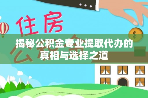 盈江揭秘公积金专业提取代办的真相与选择之道
