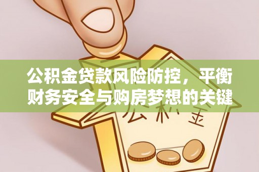 盈江公积金贷款风险防控，平衡财务安全与购房梦想的关键