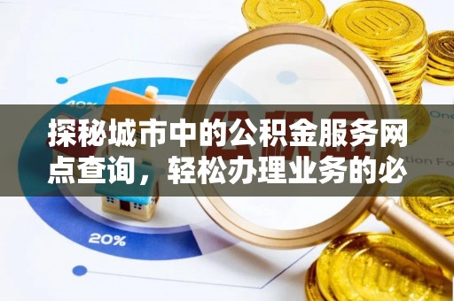 盈江探秘城市中的公积金服务网点查询，轻松办理业务的必备指南
