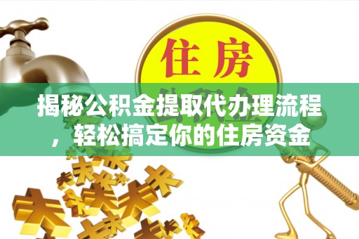盈江揭秘公积金提取代办理流程，轻松搞定你的住房资金