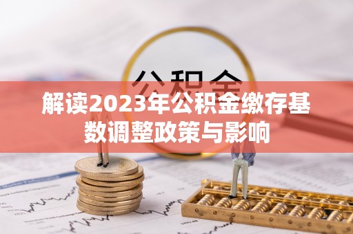 盈江解读2023年公积金缴存基数调整政策与影响