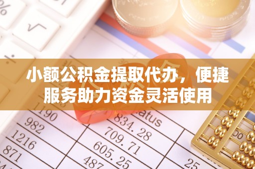 盈江小额公积金提取代办，便捷服务助力资金灵活使用