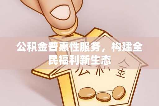 盈江公积金普惠性服务，构建全民福利新生态
