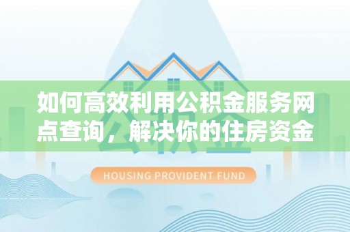 盈江如何高效利用公积金服务网点查询，解决你的住房资金难题