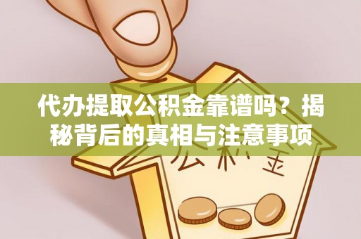 盈江代办提取公积金靠谱吗？揭秘背后的真相与注意事项