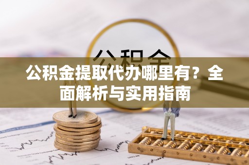 盈江公积金提取代办哪里有？全面解析与实用指南