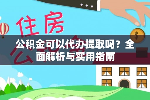 盈江公积金可以代办提取吗？全面解析与实用指南