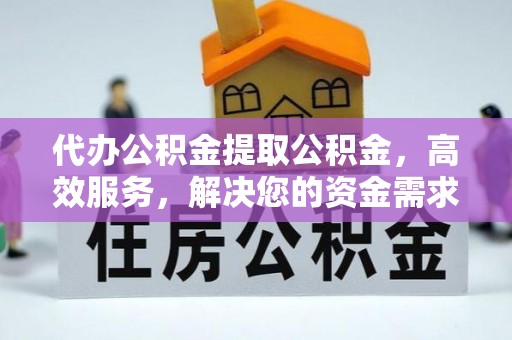盈江代办公积金提取公积金，高效服务，解决您的资金需求