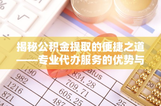盈江揭秘公积金提取的便捷之道——专业代办服务的优势与选择