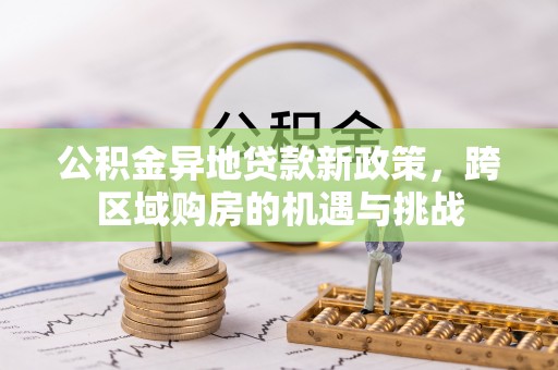 盈江公积金异地贷款新政策，跨区域购房的机遇与挑战