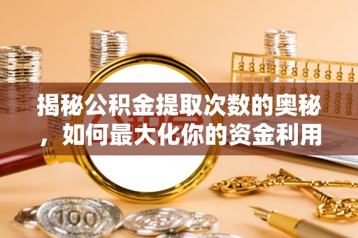 盈江揭秘公积金提取次数的奥秘，如何最大化你的资金利用？