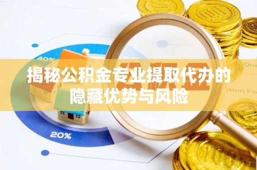 盈江揭秘公积金专业提取代办的隐藏优势与风险