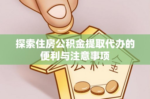 盈江探索住房公积金提取代办的便利与注意事项