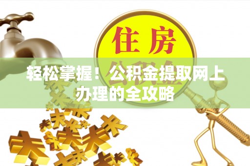 盈江轻松掌握！公积金提取网上办理的全攻略
