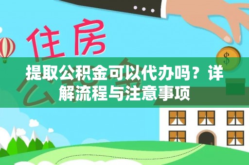 盈江提取公积金可以代办吗？详解流程与注意事项