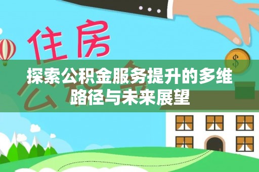 盈江探索公积金服务提升的多维路径与未来展望