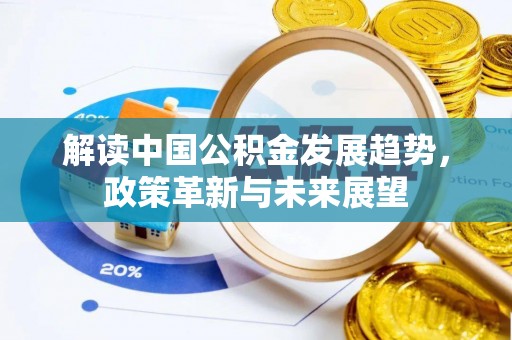 盈江解读中国公积金发展趋势，政策革新与未来展望