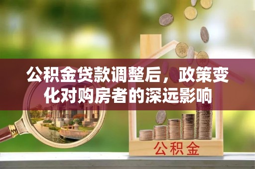 盈江公积金贷款调整后，政策变化对购房者的深远影响