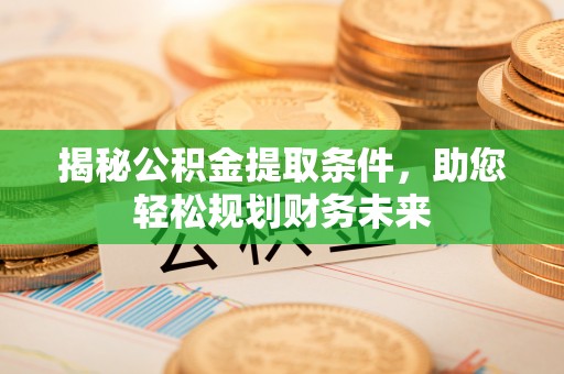 盈江揭秘公积金提取条件，助您轻松规划财务未来