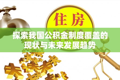 盈江探索我国公积金制度覆盖的现状与未来发展趋势