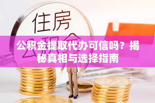 盈江公积金提取代办可信吗？揭秘真相与选择指南