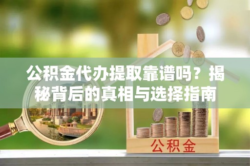 盈江公积金代办提取靠谱吗？揭秘背后的真相与选择指南