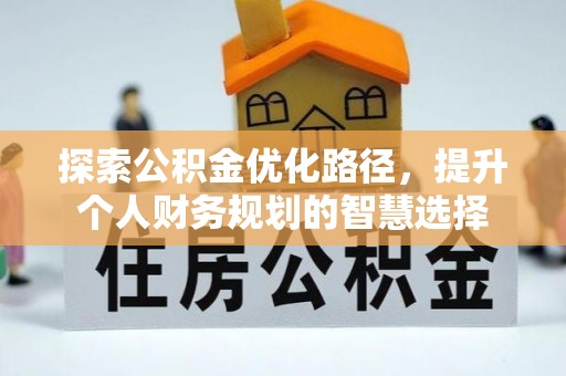 盈江探索公积金优化路径，提升个人财务规划的智慧选择