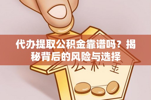 盈江代办提取公积金靠谱吗？揭秘背后的风险与选择