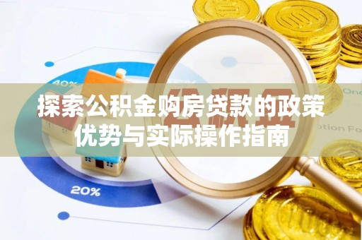 盈江探索公积金购房贷款的政策优势与实际操作指南