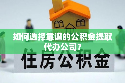 盈江如何选择靠谱的公积金提取代办公司？