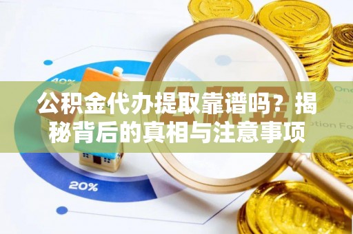 盈江公积金代办提取靠谱吗？揭秘背后的真相与注意事项