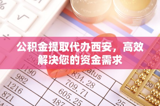 盈江公积金提取代办西安，高效解决您的资金需求