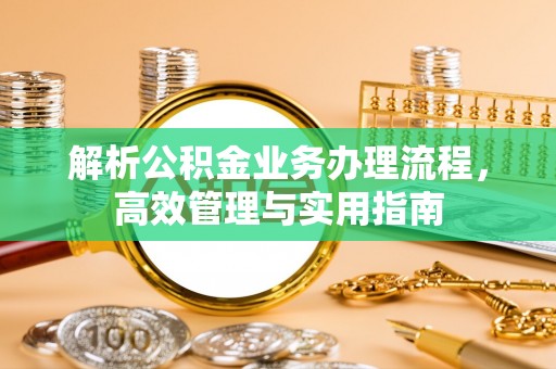 盈江解析公积金业务办理流程，高效管理与实用指南