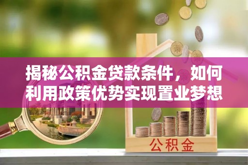 盈江揭秘公积金贷款条件，如何利用政策优势实现置业梦想