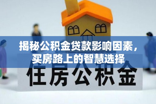盈江揭秘公积金贷款影响因素，买房路上的智慧选择