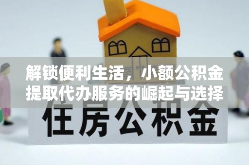 盈江解锁便利生活，小额公积金提取代办服务的崛起与选择