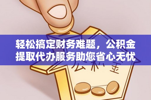 盈江轻松搞定财务难题，公积金提取代办服务助您省心无忧