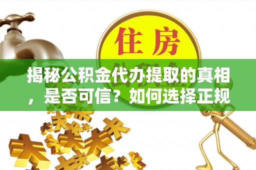 盈江揭秘公积金代办提取的真相，是否可信？如何选择正规服务？