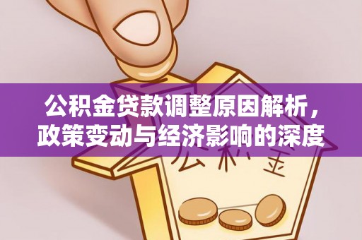 盈江公积金贷款调整原因解析，政策变动与经济影响的深度探讨