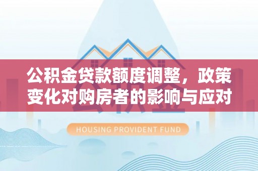 盈江公积金贷款额度调整，政策变化对购房者的影响与应对策略