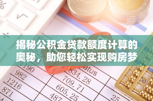 盈江揭秘公积金贷款额度计算的奥秘，助您轻松实现购房梦想