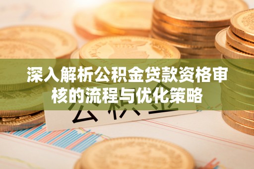 盈江深入解析公积金贷款资格审核的流程与优化策略