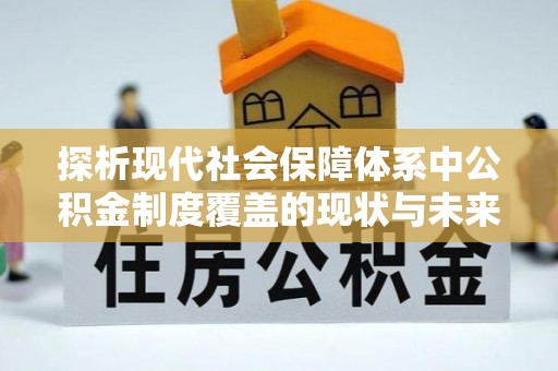 盈江探析现代社会保障体系中公积金制度覆盖的现状与未来
