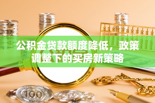 盈江公积金贷款额度降低，政策调整下的买房新策略