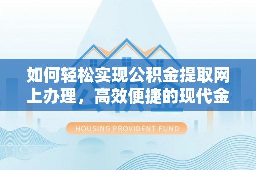 盈江如何轻松实现公积金提取网上办理，高效便捷的现代金融服务