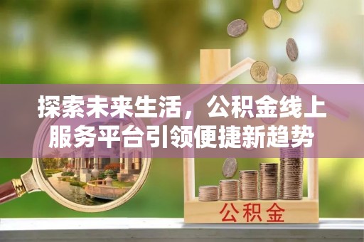 盈江探索未来生活，公积金线上服务平台引领便捷新趋势