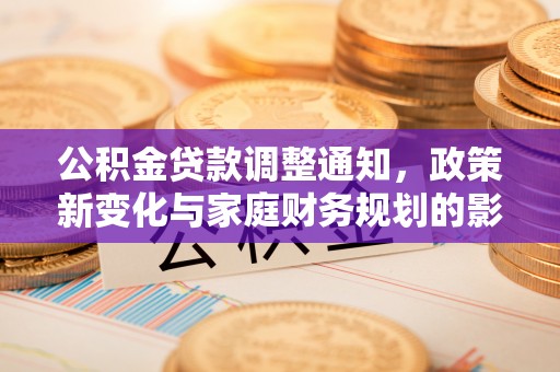 盈江公积金贷款调整通知，政策新变化与家庭财务规划的影响