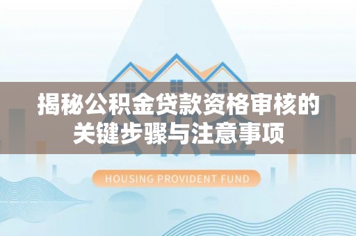 盈江揭秘公积金贷款资格审核的关键步骤与注意事项