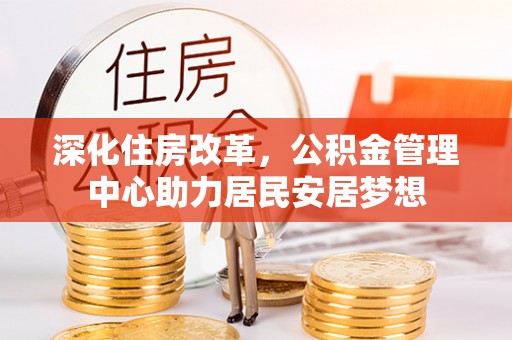 盈江深化住房改革，公积金管理中心助力居民安居梦想